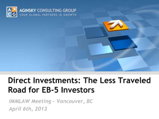 Direct Investments: The Less Traveled
Road for EB-5 Investors
IMMLAW Meeting – Vancouver, BC
April 6th, 2013
 