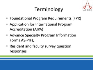 TerminologyFoundational Program Requirements (FPR)Application for International Program Accreditation (AIPA)Advance Specialty Program Information Forms AS-PIF);Resident and faculty survey question responses