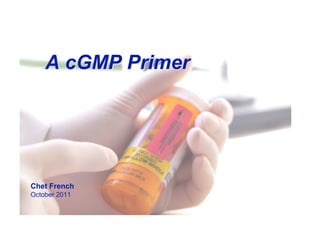 A cGMP Primer




Chet French
October 2011
 