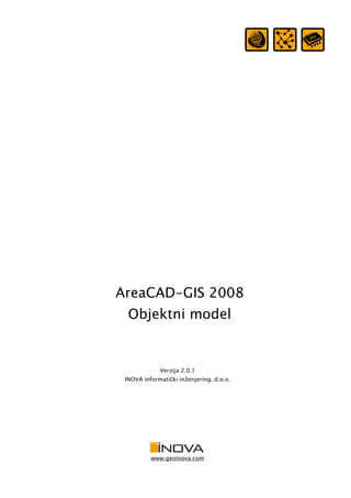 AreaCAD-GIS 2008
Objektni model
Verzija 2.0.1
INOVA informatički inženjering, d.o.o.
www.geoinova.com
 
