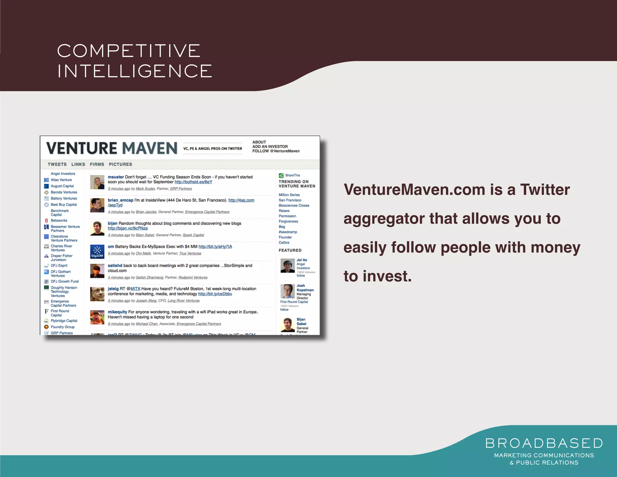 COMPETITIVE
INTELLIGENCE




               VentureMaven.com is a Twitter
               aggregator that allows you to
               easily follow people with money
               to invest.
 