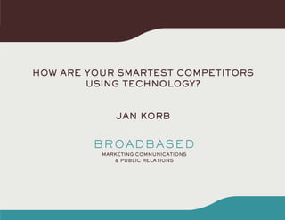 HOW ARE YOUR SMARTEST COMPETITORS
        USING TECHNOLOGY?


            JAN KORB
 