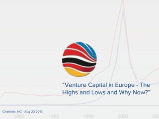 “Venture Capital in Europe - The
Highs and Lows and Why Now?”
Charlotte, NC - Aug 23 2013
 