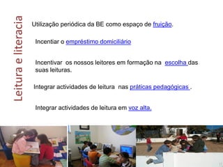 Leituraeliteracia Utilização periódica da BE como espaço de fruição.
Tecer
leituras.
Incentiar o empréstimo domiciliário
Integrar actividades de leitura nas práticas pedagógicas .
Integrar actividades de leitura em voz alta.
Incentivar os nossos leitores em formação na escolha das
suas leituras.
 