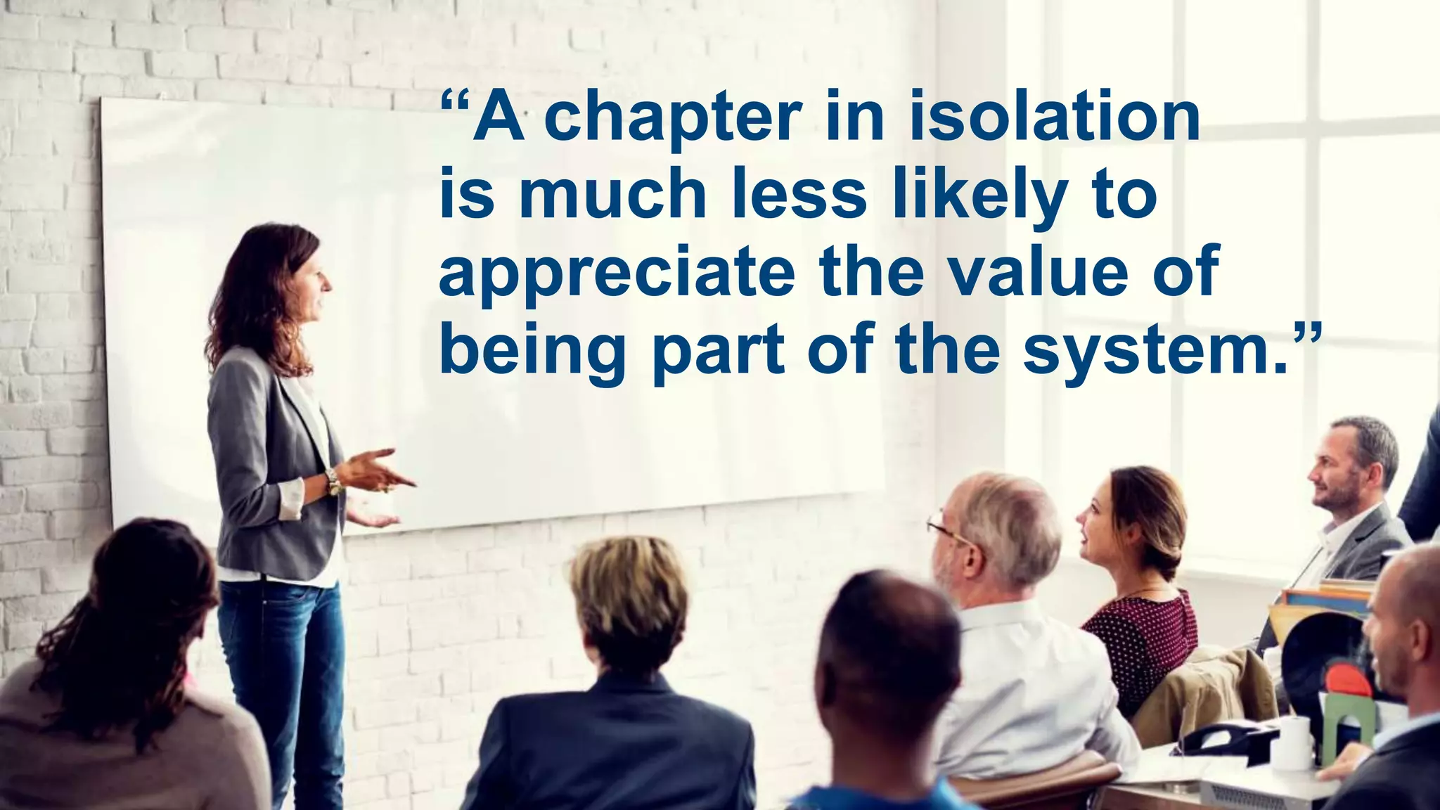 “A chapter in isolation
is much less likely to
appreciate the value of
being part of the system.”
 