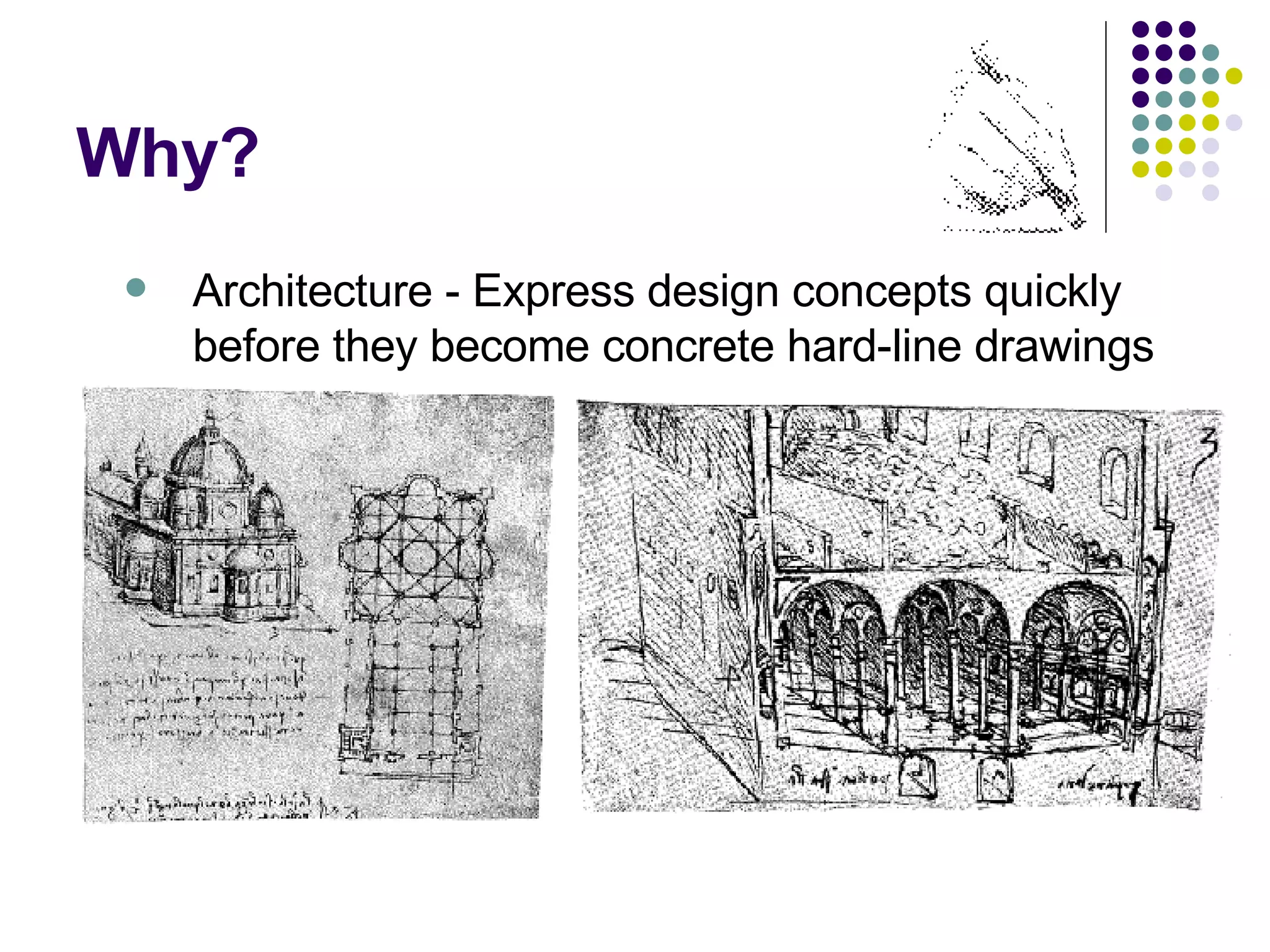 Why? Architecture - Express design concepts quickly before they become concrete hard-line drawings 