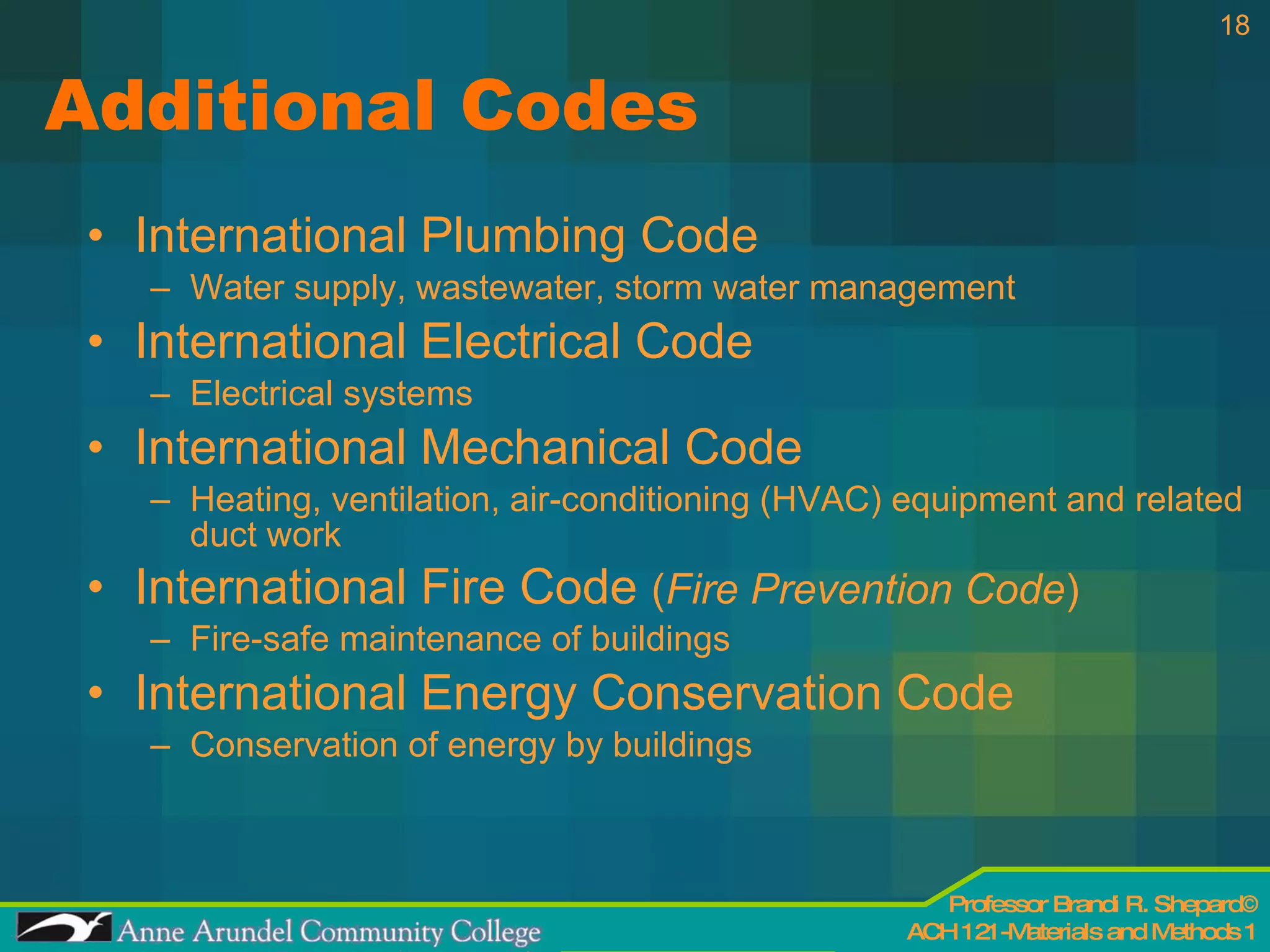 Additional Codes International Plumbing Code Water supply, wastewater, storm water management  International Electrical Code Electrical systems International Mechanical Code Heating, ventilation, air-conditioning (HVAC) equipment and related duct work International Fire Code  ( Fire Prevention Code ) Fire-safe maintenance of buildings  International Energy Conservation Code Conservation of energy by buildings  