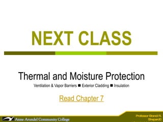 NEXT CLASS Thermal and Moisture Protection Ventilation & Vapor Barriers    Exterior Cladding    Insulation Read Chapter 7 