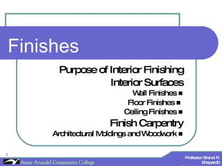 Finishes  Purpose of Interior Finishing Interior Surfaces Wall Finishes   Floor Finishes     Ceiling Finishes   Finish Carpentry Architectural Moldings and Woodwork   