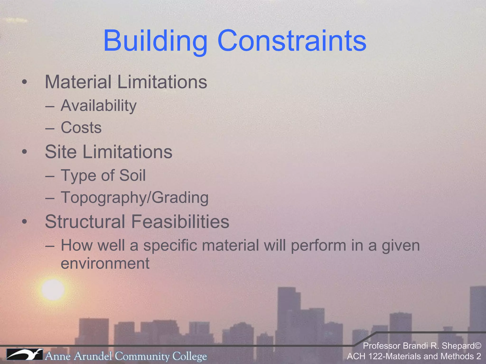 Building Constraints Material Limitations Availability Costs Site Limitations Type of Soil Topography/Grading Structural Feasibilities How well a specific material will perform in a given environment 