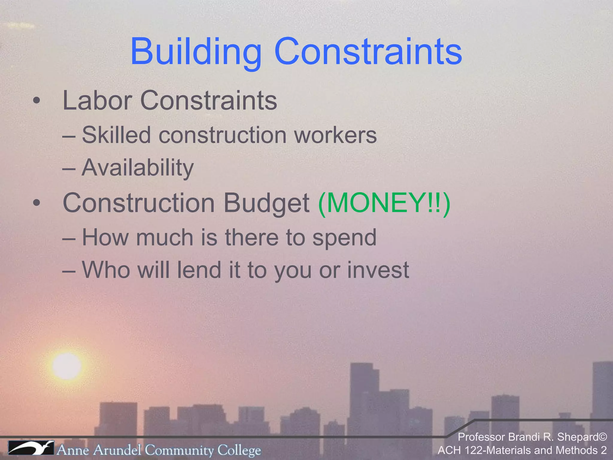 Building Constraints Labor Constraints Skilled construction workers Availability Construction Budget  (MONEY!!) How much is there to spend Who will lend it to you or invest 