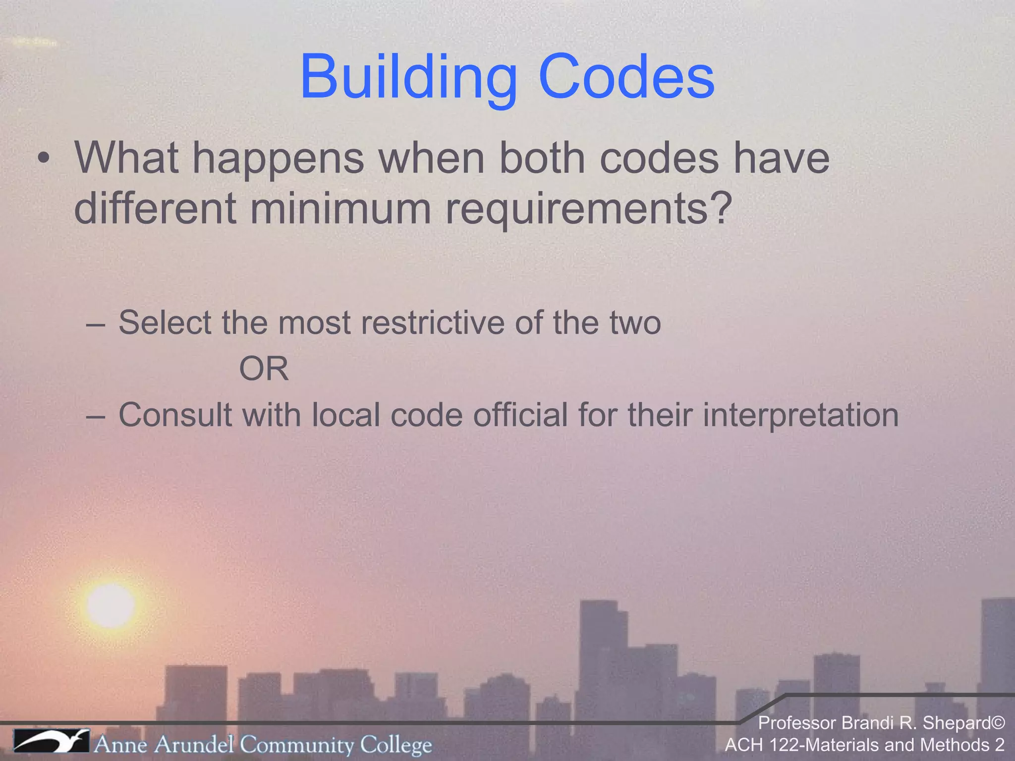 What happens when both codes have different minimum requirements? Select the most restrictive of the two OR Consult with local code official for their interpretation Building Codes 
