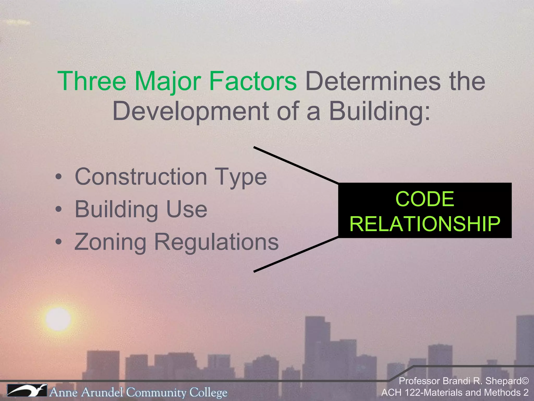 Three Major Factors  Determines the Development of a Building: Construction Type Building Use Zoning Regulations CODE RELATIONSHIP 