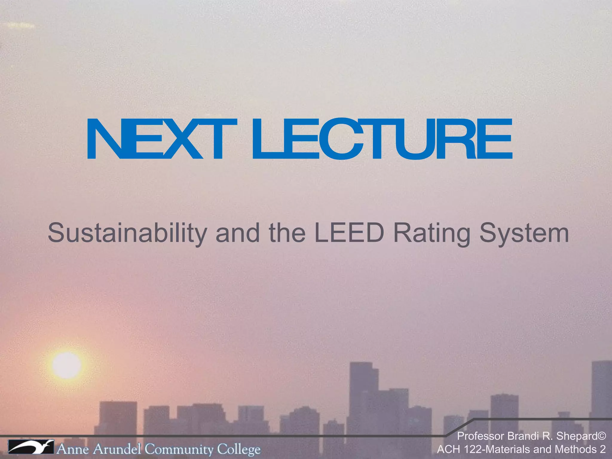 NEXT LECTURE Sustainability and the LEED Rating System 