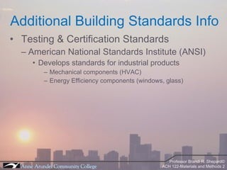 Testing & Certification Standards American National Standards Institute (ANSI) Develops standards for industrial products Mechanical components (HVAC) Energy Efficiency components (windows, glass) Additional Building Standards Info 