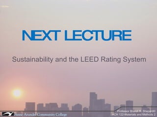 NEXT LECTURE Sustainability and the LEED Rating System 
