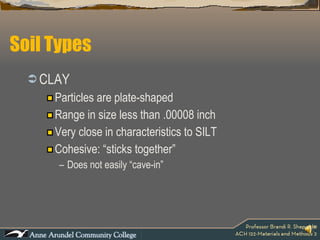 Soil Types CLAY Particles are plate-shaped Range in size less than .00008 inch Very close in characteristics to SILT Cohesive: “sticks together” Does not easily “cave-in” 