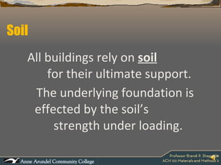 Soil All buildings rely on  soil   for their ultimate support. The underlying foundation is effected by the soil’s  strength under loading.   