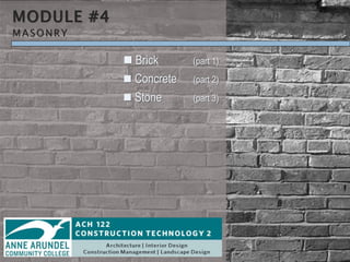MODULE #4
MASONRY
 Brick (part 1)
 Concrete (part 2)
 Stone (part 3)
 