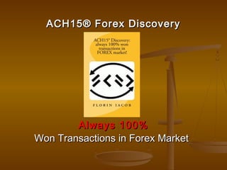 ACH15® Forex Discovery




        Always 100%
Won Transactions in Forex Market
 