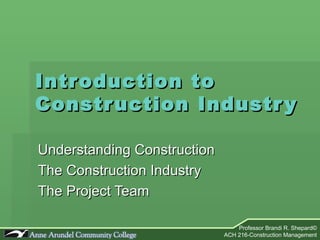 Introduction to Construction Industry Understanding Construction The Construction Industry The Project Team  