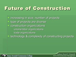Future of Construction increasing in size, number of projects type of projects are diverse construction organizations unions/labor organizations trade organizations technology & complexity of constructing projects 