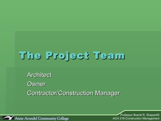 The Project Team Architect Owner Contractor/Construction Manager 