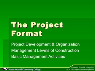 The Project Format Project Development & Organization Management Levels of Construction Basic Management Activities  