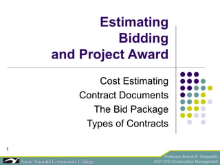 Estimating Bidding and Project Award Cost Estimating Contract Documents The Bid Package Types of Contracts 