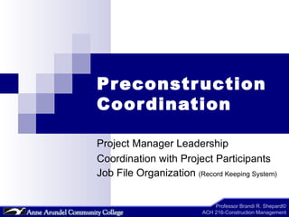 Preconstruction Coordination Project Manager Leadership Coordination with Project Participants Job File Organization  (Record Keeping System) 