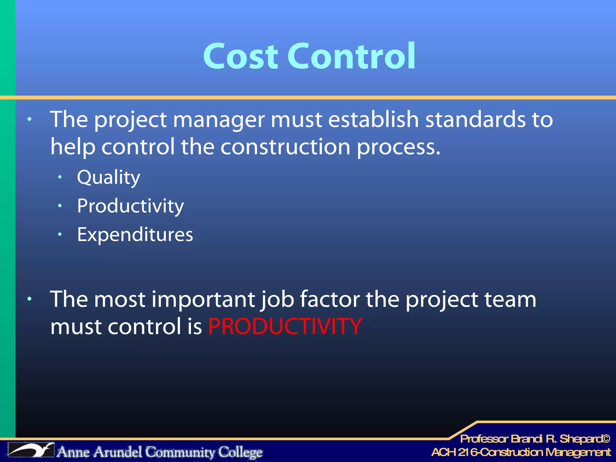 Cost Control The project manager must establish standards to help control the construction process. Quality Productivity  Expenditures  The most important job factor the project team must control is  PRODUCTIVITY 