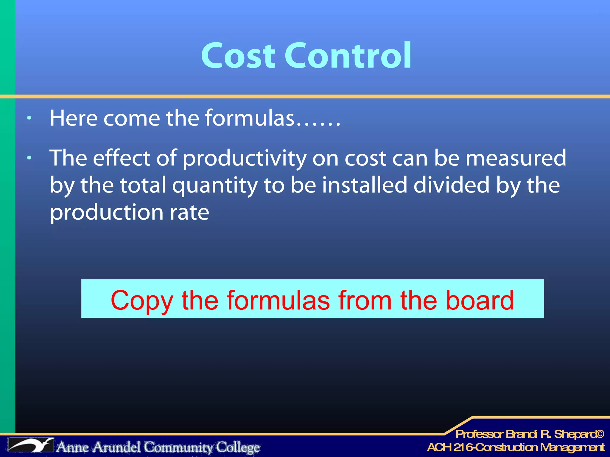 Cost Control Here come the formulas…… The effect of productivity on cost can be measured by the total quantity to be installed divided by the production rate Copy the formulas from the board 