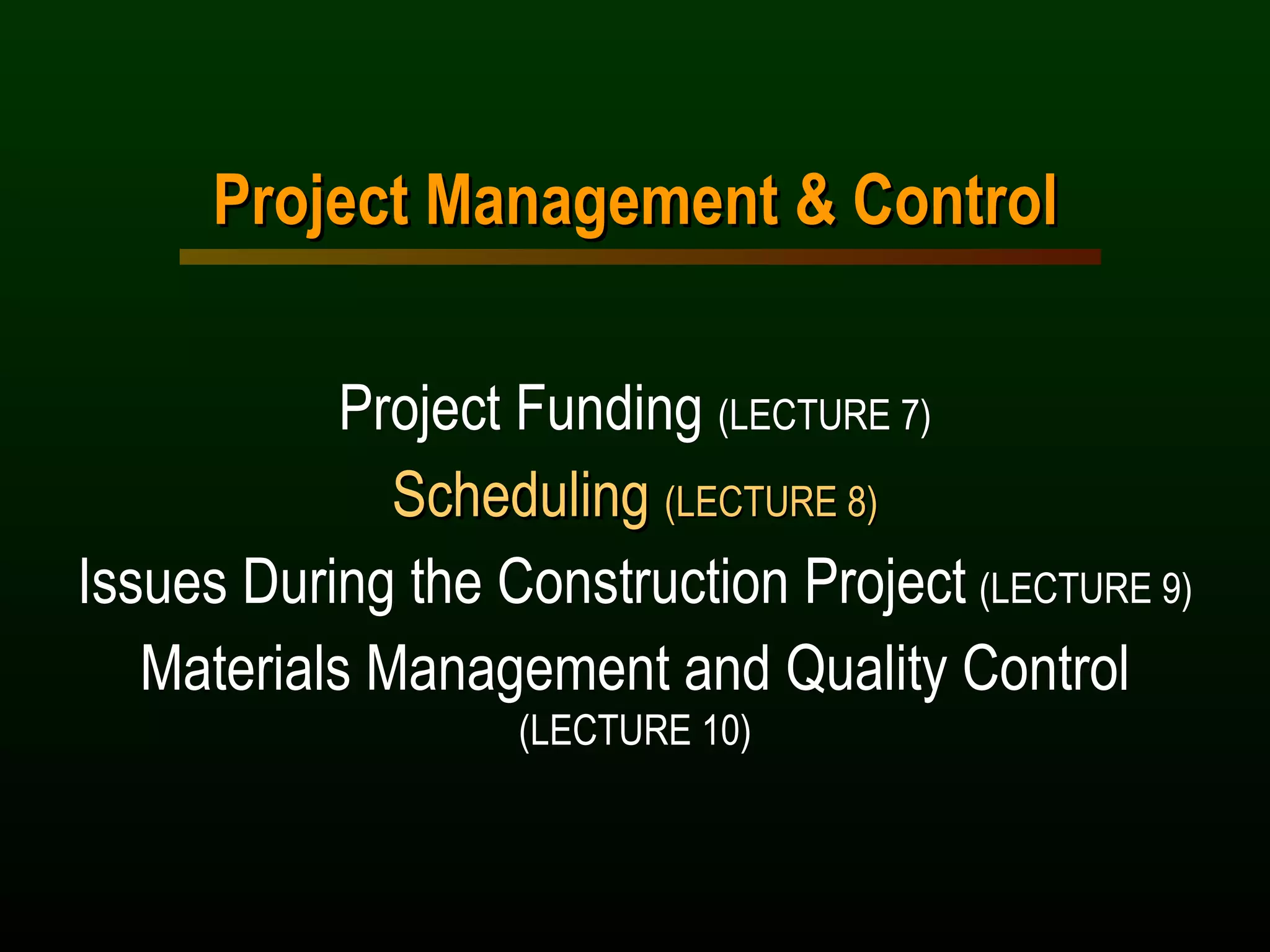 Project Management & Control Project Funding  (LECTURE 7) Scheduling  (LECTURE 8) Issues During the Construction Project   (LECTURE 9) Materials Management and Quality Control  (LECTURE 10) 