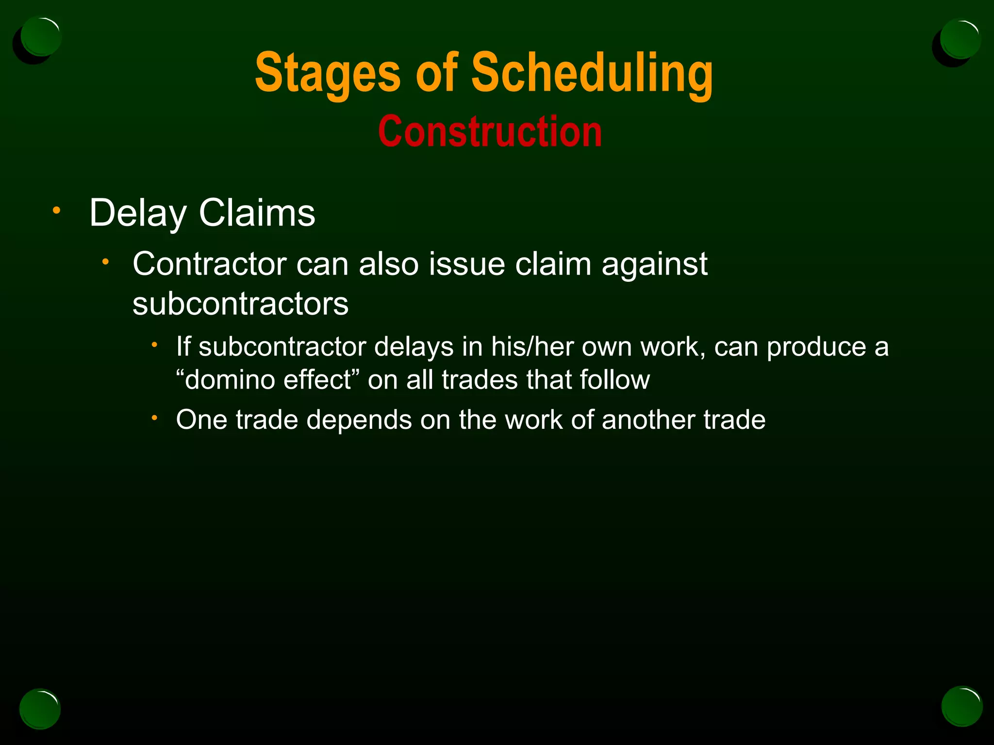 Stages of Scheduling  Construction Delay Claims Contractor can also issue claim against subcontractors  If subcontractor delays in his/her own work, can produce a “domino effect” on all trades that follow One trade depends on the work of another trade 
