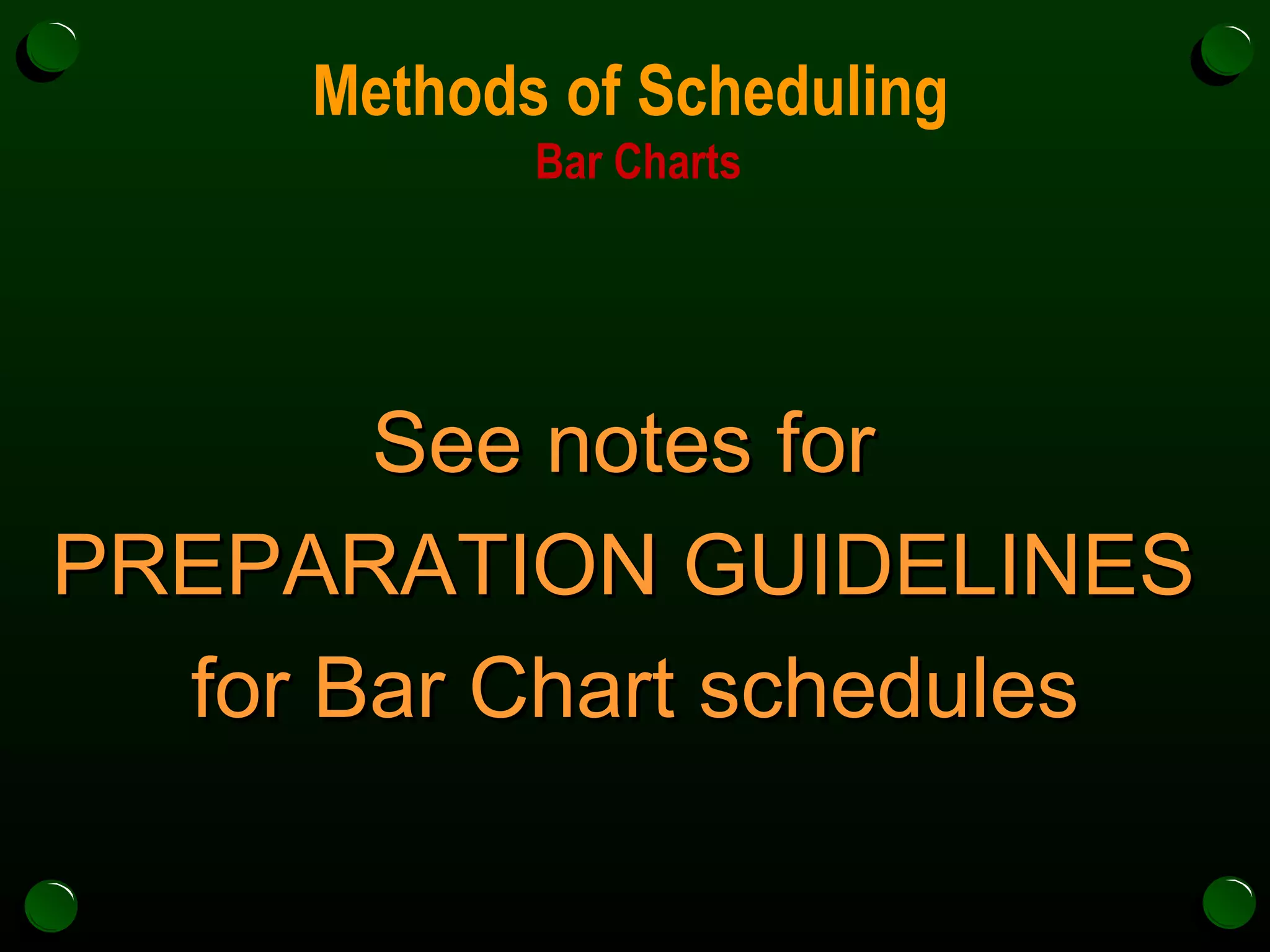 Methods of Scheduling  Bar Charts See notes for  PREPARATION GUIDELINES  for Bar Chart schedules 