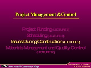 Project Management & Control Project Funding  (LECTURE 7) Scheduling  (LECTURE 8) Issues During Construction  (LECTURE 9) Materials Management and Quality Control  (LECTURE 10) 