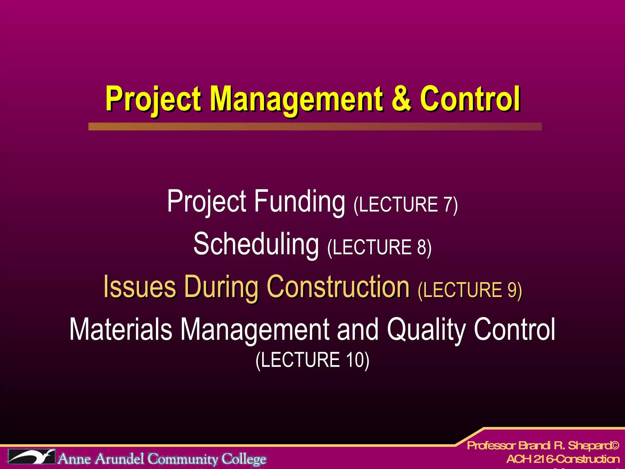 Project Management & Control Project Funding  (LECTURE 7) Scheduling  (LECTURE 8) Issues During Construction  (LECTURE 9) Materials Management and Quality Control  (LECTURE 10) 