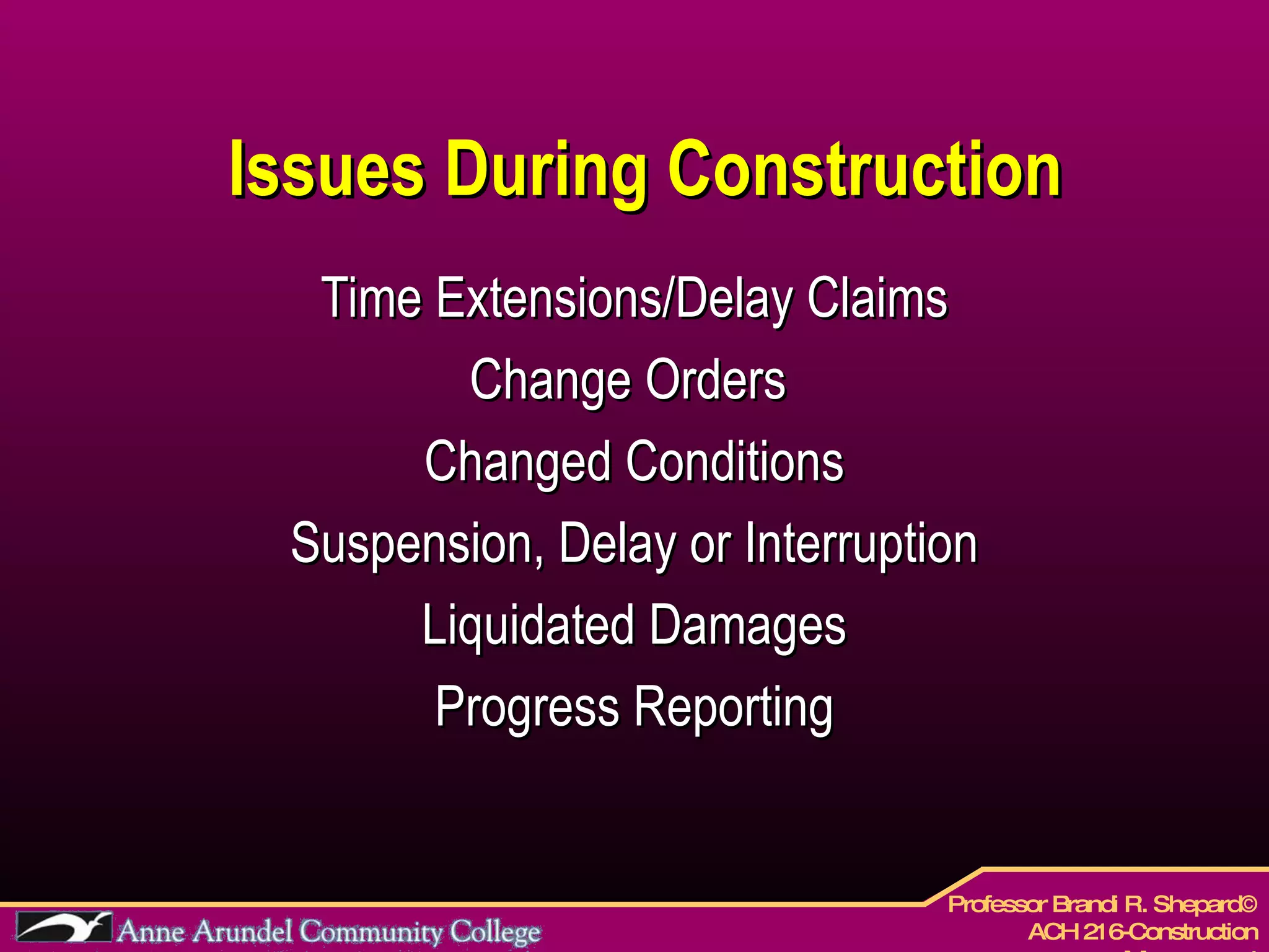 Issues During Construction Time Extensions/Delay Claims Change Orders  Changed Conditions Suspension, Delay or Interruption Liquidated Damages Progress Reporting 