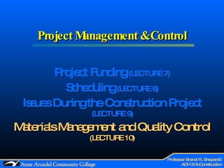 Project Management & Control Project Funding  (LECTURE 7) Scheduling  (LECTURE 8) Issues During the Construction Project   (LECTURE 9) Materials Management and Quality Control  (LECTURE 10) 