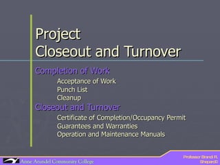 Project  Closeout and Turnover Completion of Work Acceptance of Work Punch List Cleanup  Closeout and Turnover Certificate of Completion/Occupancy Permit Guarantees and Warranties Operation and Maintenance Manuals  