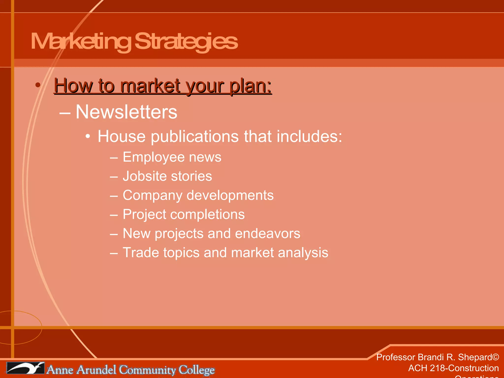 Marketing Strategies How to market your plan: Newsletters House publications that includes: Employee news Jobsite stories Company developments Project completions New projects and endeavors Trade topics and market analysis  