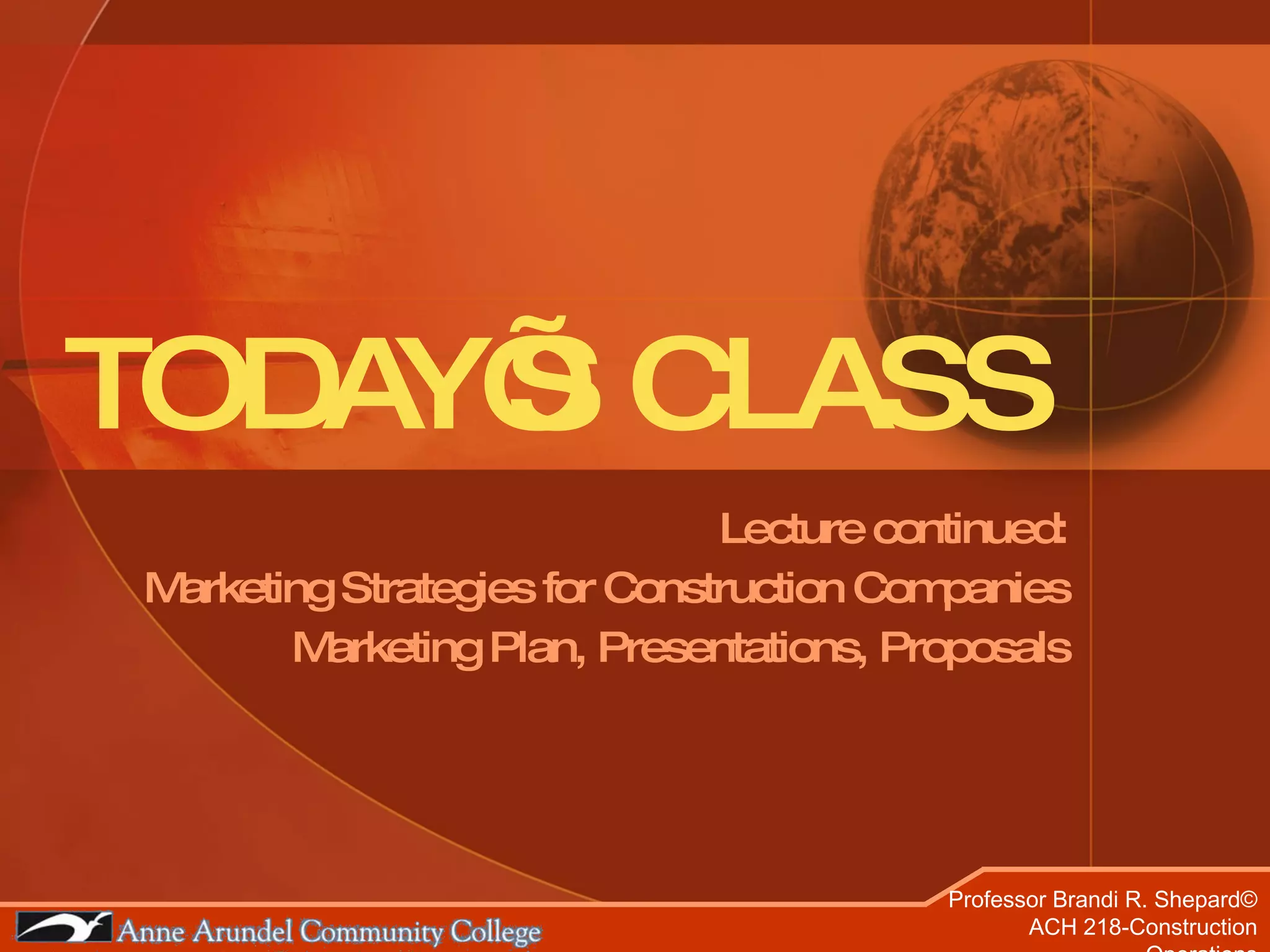 TODAY’S CLASS Lecture continued: Marketing Strategies for Construction Companies Marketing Plan, Presentations, Proposals 