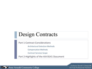 Design Contracts Part 1-Contract Considerations Architectural Selection Methods Compensation Methods Contract Services Scope Part 2-Highlights of the AIA B141 Document 