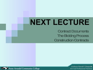 NEXT LECTURE Contract Documents The Bidding Process Construction Contracts 