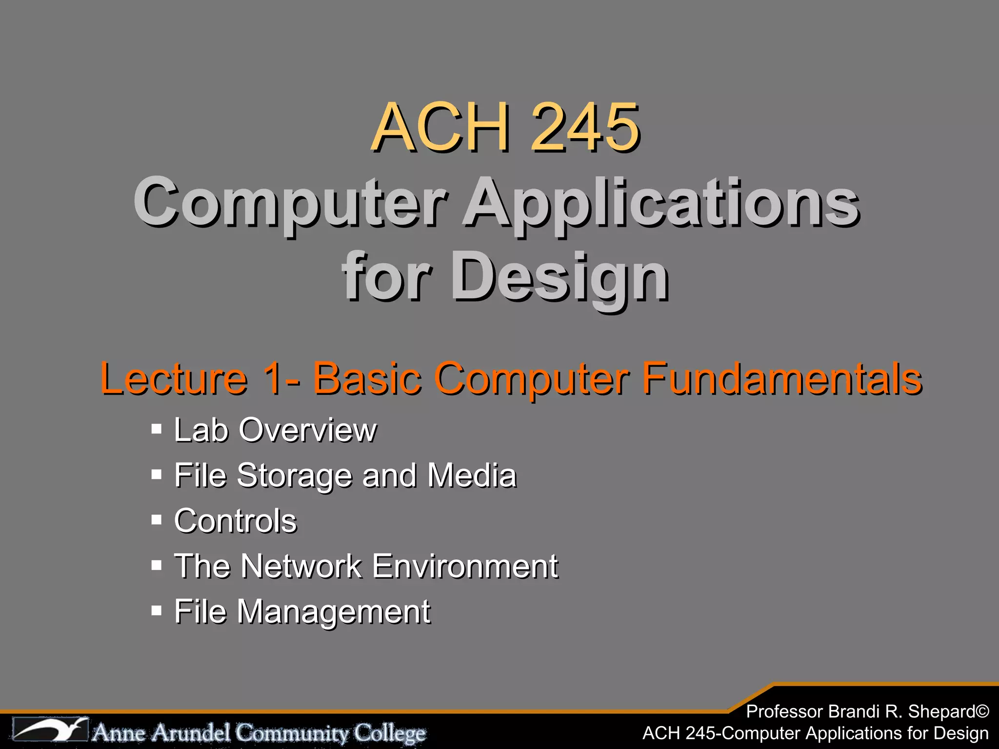 ACH 245 Computer Applications  for Design Lecture 1- Basic Computer Fundamentals Lab Overview File Storage and Media Controls The Network Environment File Management 