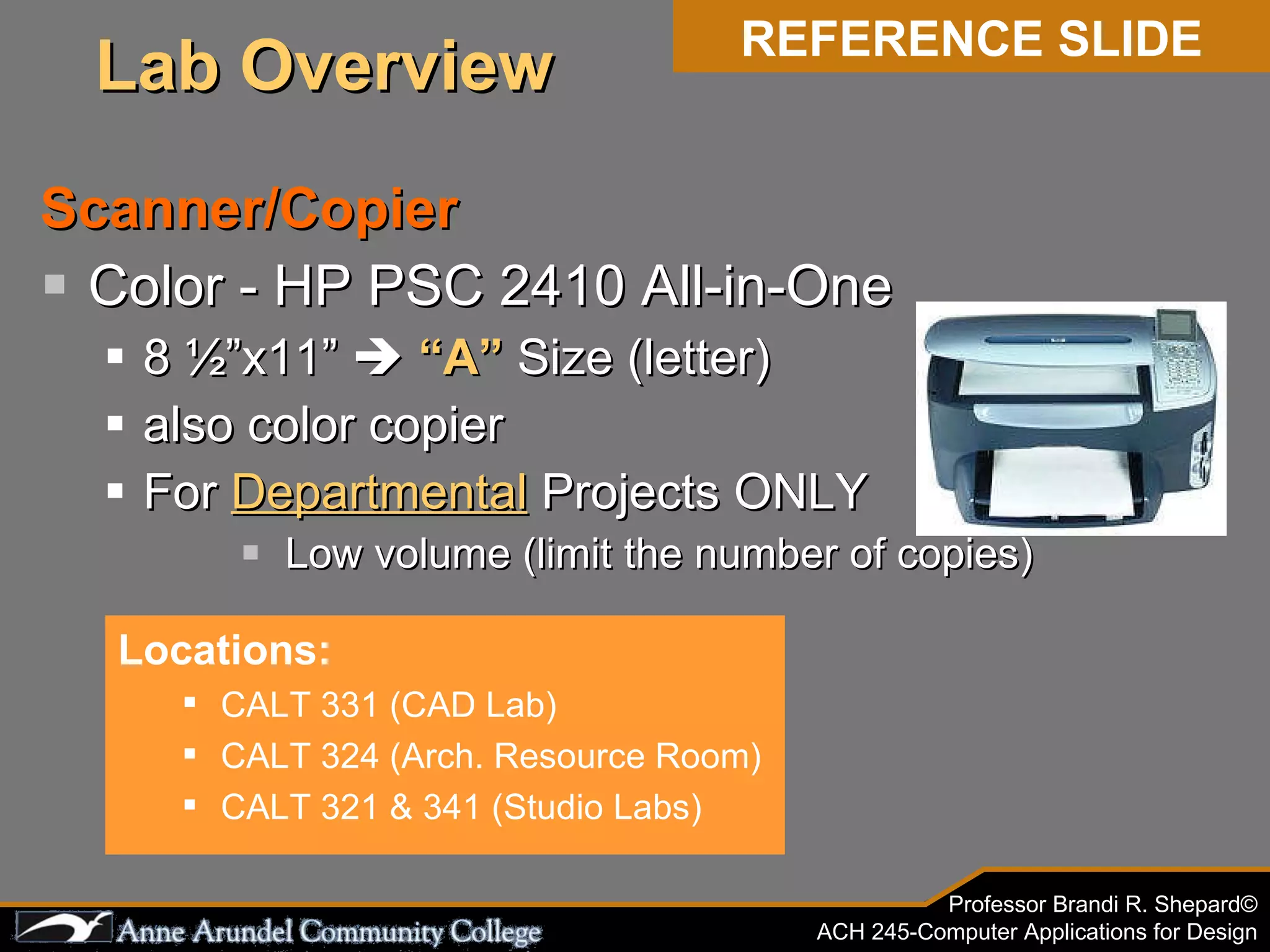 Scanner/Copier Color - HP PSC 2410 All-in-One 8 ½”x11”     “A”  Size (letter) also color copier For  Departmental  Projects ONLY Low volume (limit the number of copies) Locations: CALT 331 (CAD Lab) CALT 324 (Arch. Resource Room) CALT 321 & 341 (Studio Labs) REFERENCE SLIDE Lab Overview 