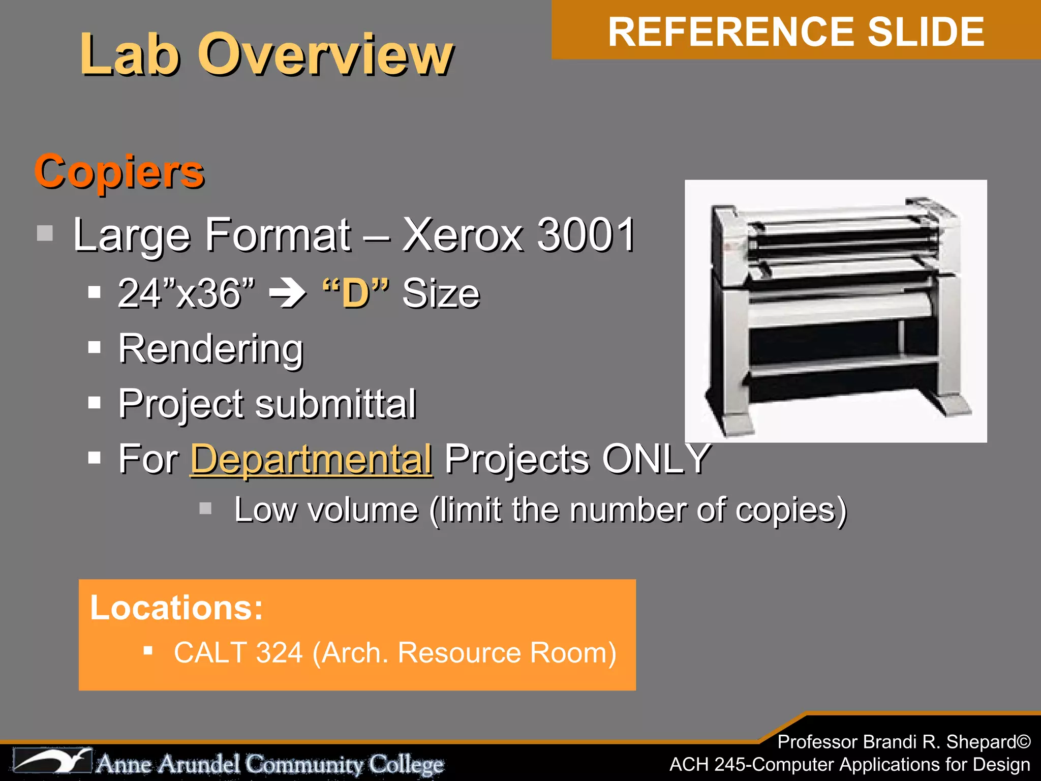 Copiers Large Format – Xerox 3001 24”x36”     “D”  Size Rendering Project submittal For  Departmental  Projects ONLY Low volume (limit the number of copies) REFERENCE SLIDE Locations: CALT 324 (Arch. Resource Room) Lab Overview 