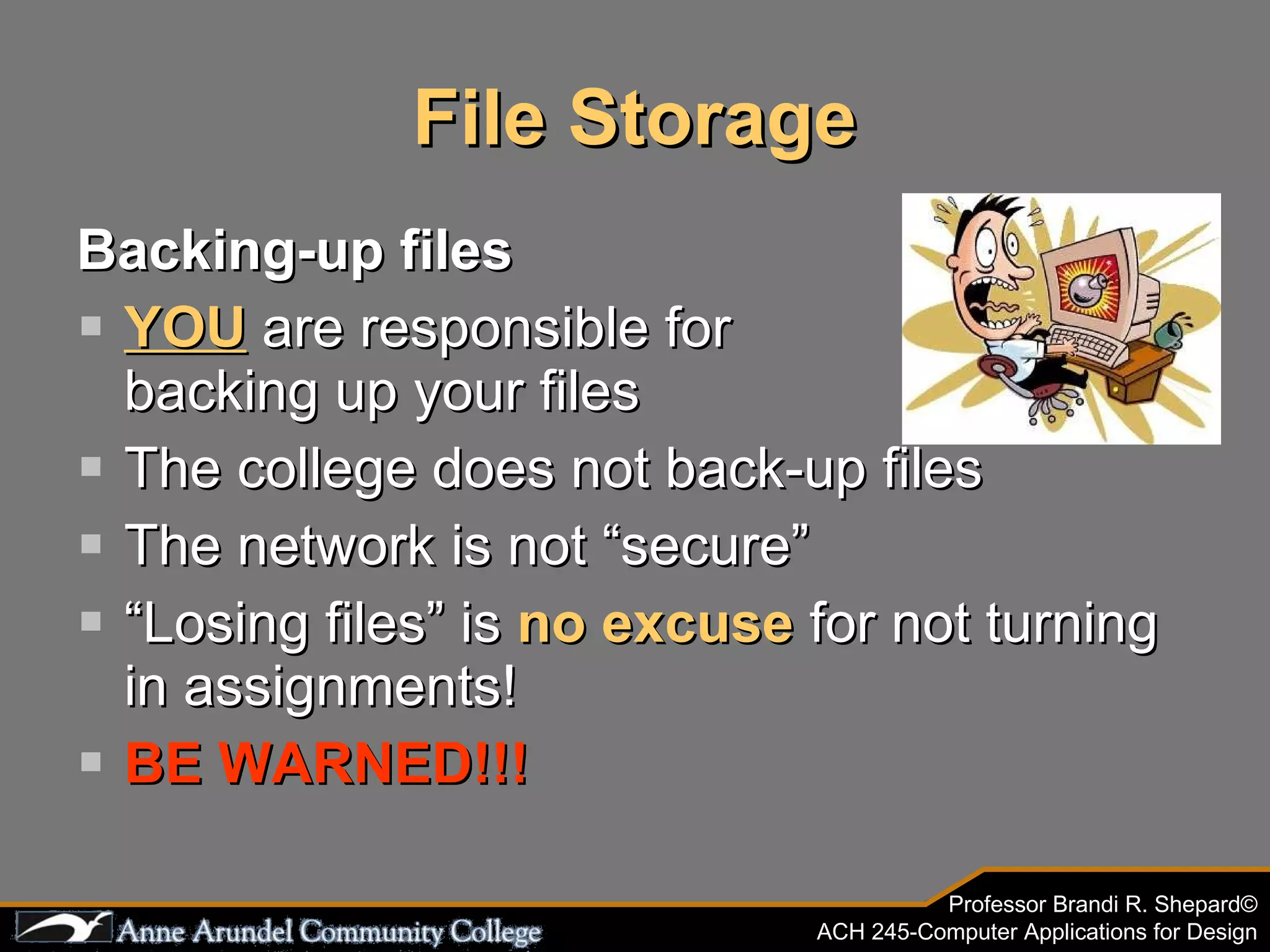 File Storage Backing-up files YOU  are responsible for  backing up your files The college does not back-up files The network is not “secure” “ Losing files” is  no excuse  for not turning in assignments! BE WARNED!!! 