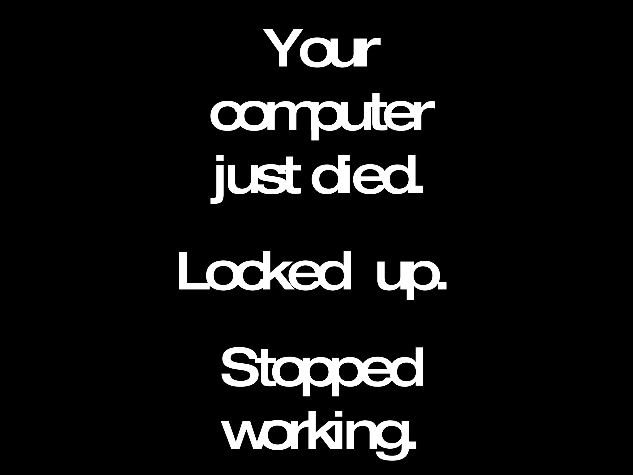 Your computer just died. Locked  up.  Stopped working. Did  you  save? 