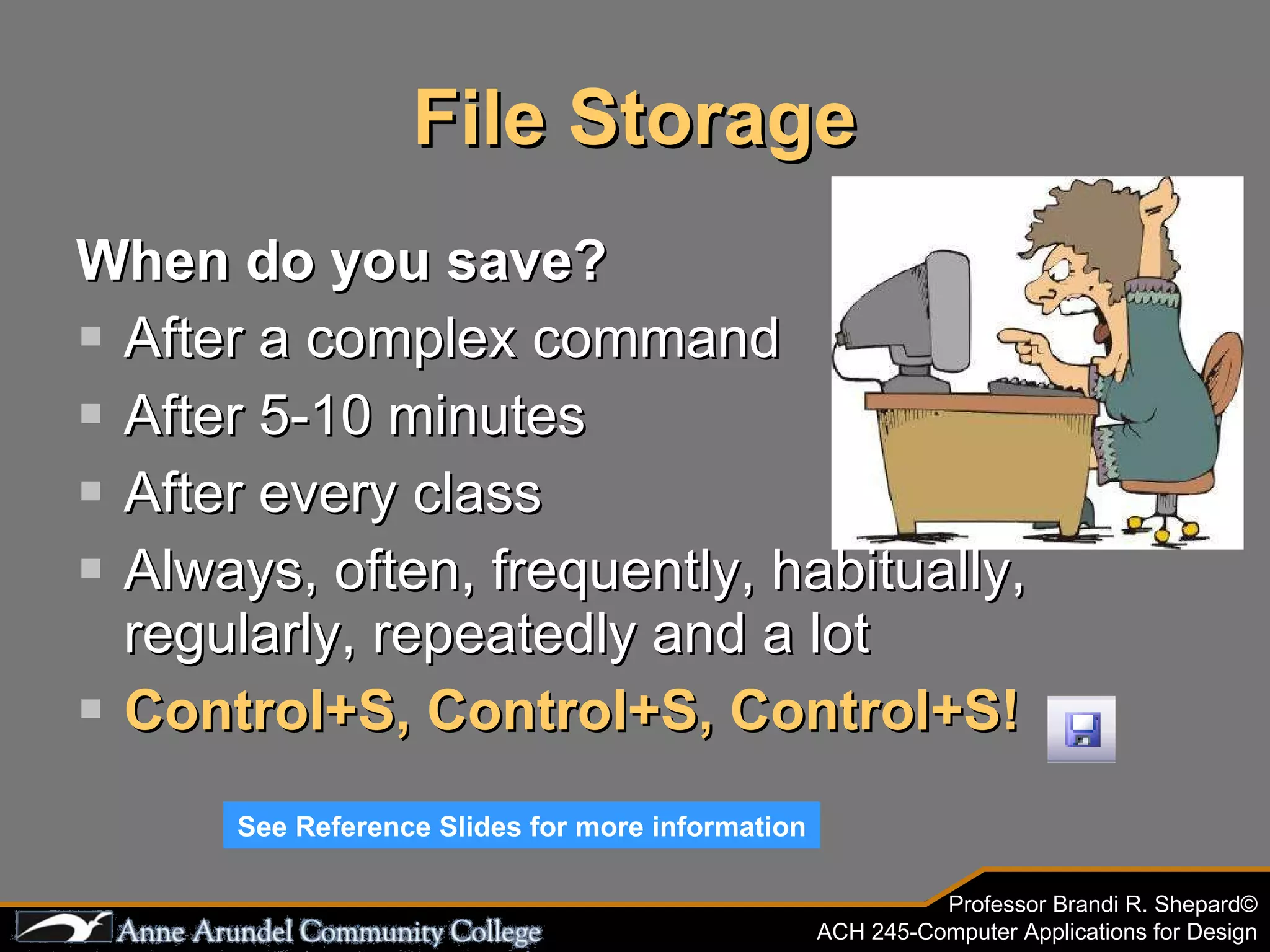 File Storage When do you save? After a complex command After 5-10 minutes After every class Always, often, frequently, habitually, regularly, repeatedly and a lot Control+S, Control+S, Control+S! See Reference Slides for more information 